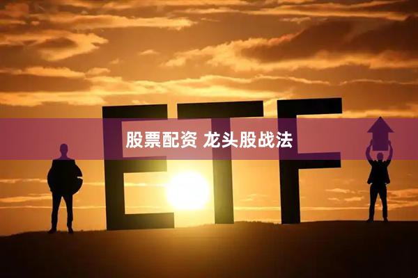 股票配资 龙头股战法