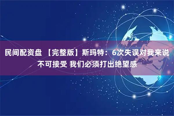 民间配资盘 【完整版】斯玛特：6次失误对我来说不可接受 我们必须打出绝望感