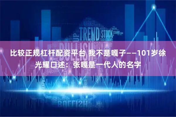比较正规杠杆配资平台 我不是嘎子——101岁徐光耀口述：张嘎是一代人的名字